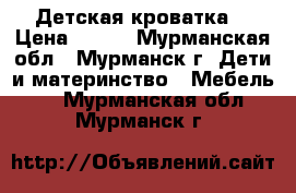 Детская кроватка  › Цена ­ 900 - Мурманская обл., Мурманск г. Дети и материнство » Мебель   . Мурманская обл.,Мурманск г.